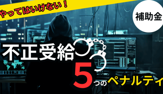 IT導入補助金の不正受給の実態｜５つの重たい罰則とは