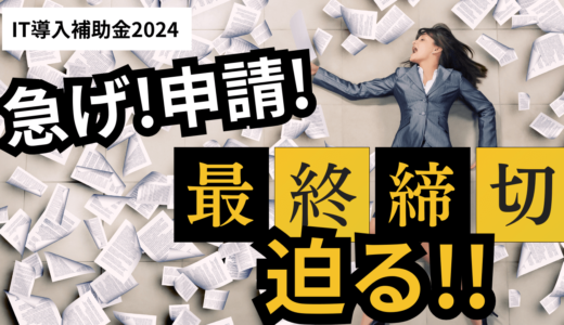 IT導入補助金2024を申請するなら今！迫る最終締切日！【2024年8月最新】