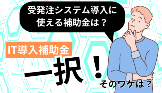 受発注システム導入に最適なIT導入補助金の魅力