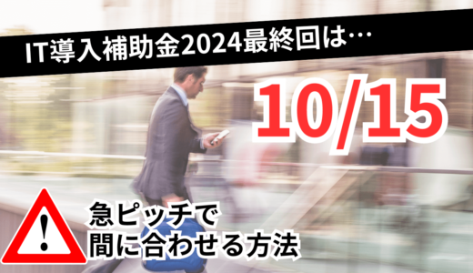 IT導入補助金2024最終締め切りは10月15日！急ピッチで間に合わせる方法